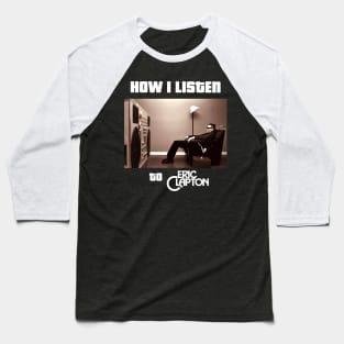 how i listen eric clapton Baseball T-Shirt